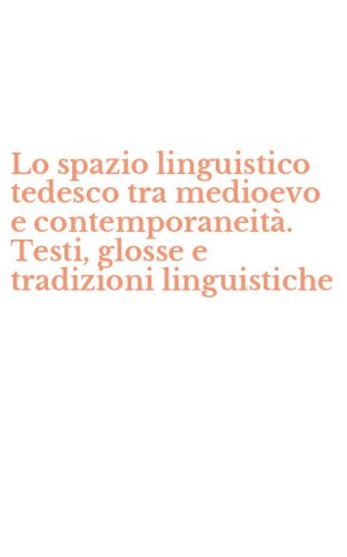 Lo spazio linguistico tedesco tra medioevo e contemporaneit&agrave;. Testi, glosse e tradizioni linguistiche