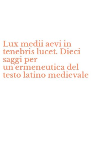 Lux medii aevi in tenebris lucet. Dieci saggi per un'ermeneutica del testo latino medievale