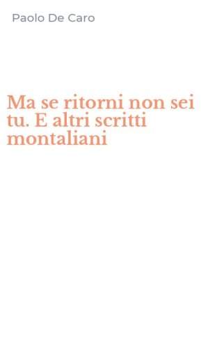 Ma se ritorni non sei tu. E altri scritti montaliani