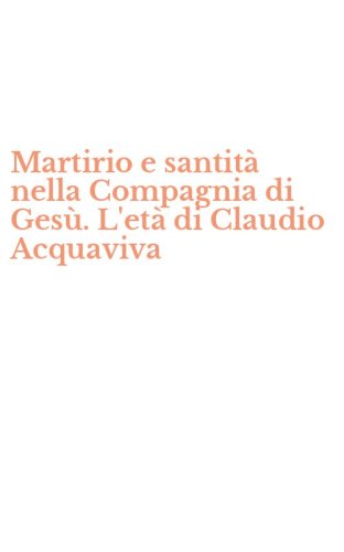 Martirio e santit&agrave; nella Compagnia di Ges&ugrave;. L'et&agrave; di Claudio Acquaviva