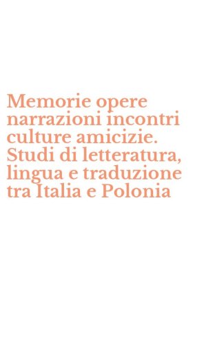 Memorie opere narrazioni incontri culture amicizie. Studi di letteratura, lingua e traduzione tra Italia e Polonia