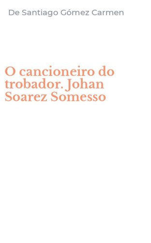O cancioneiro do trobador. Johan Soarez Somesso