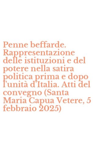 Penne beffarde. Rappresentazione delle istituzioni e del potere nella satira politica prima e dopo l'unit&agrave; d'Italia. Atti del convegno (Santa Maria Capua Vetere, 5 febbraio 2025)