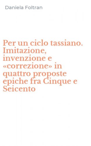 Per un ciclo tassiano. Imitazione, invenzione e &laquo;correzione&raquo; in quattro proposte epiche fra Cinque e Seicento