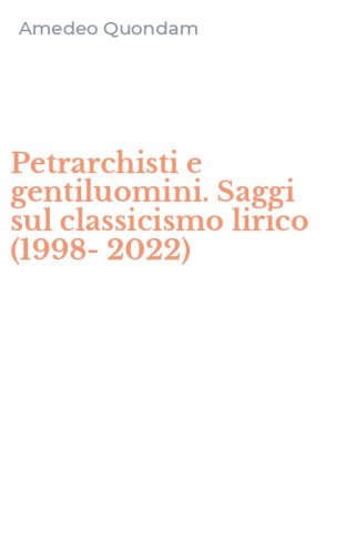Petrarchisti e gentiluomini. Saggi sul classicismo lirico (1998-2022)