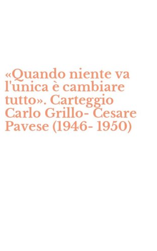 &laquo;Quando niente va l'unica &egrave; cambiare tutto&raquo;. Carteggio Carlo Grillo-Cesare Pavese (1946-1950)