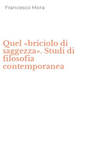 Quel &laquo;briciolo di saggezza&raquo;. Studi di filosofia contemporanea