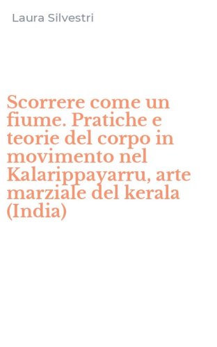 Scorrere come un fiume. Pratiche e teorie del corpo in movimento nel Kalarippayarru, arte marziale del kerala (India)