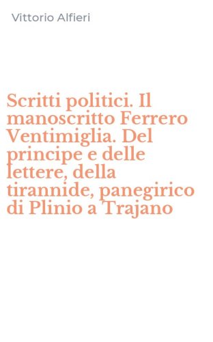 Scritti politici. Il manoscritto Ferrero Ventimiglia. Del principe e delle lettere, della tirannide, panegirico di Plinio a Trajano