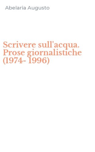 Scrivere sull'acqua. Prose giornalistiche (1974-1996)