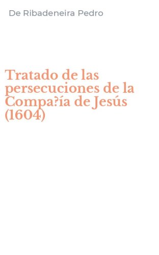 Tratado de las persecuciones de la Compa?&iacute;a de Jes&uacute;s (1604)