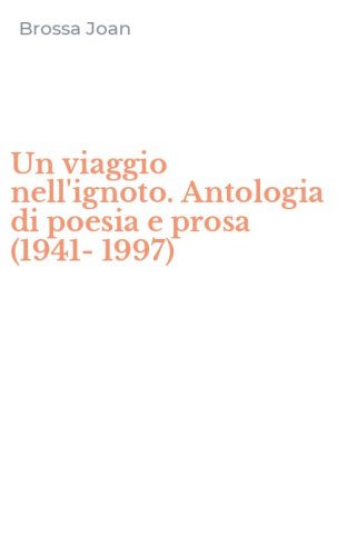Un viaggio nell'ignoto. Antologia di poesia e prosa (1941-1997)