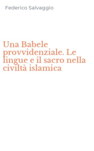 Una Babele provvidenziale. Le lingue e il sacro nella civilt&agrave; islamica