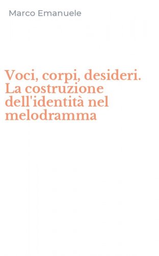 Voci, corpi, desideri. La costruzione dell'identit&agrave; nel melodramma