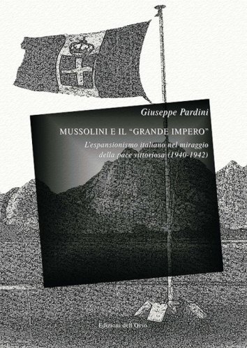 Mussolini e il &laquo;grande impero&raquo;. L'espansionismo italiano nel miraggio della pace vittoriosa (1940-1942)