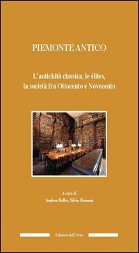Piemonte antico. L'antichit&agrave; classica, le &eacute;lites, la societ&agrave; fra ottocento e novecento