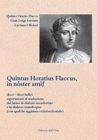 Quintus Horatius Flaccus, in n&ograve;ster am&igrave;s. Dieci pi&ugrave; dieci ludici esperimenti di traduzione dal latino in dialetto monferrino e in dialetto mandrogno (con qualche aggiunta extraterritoriale)