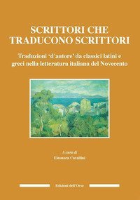 Scrittori che traducono scrittori. Traduzioni d'autore da classici latini e greci nella letteratura italiana del Novecento