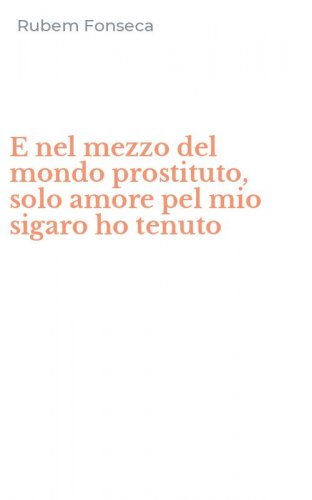 E nel mezzo del mondo prostituto, solo amore pel mio sigaro ho tenuto