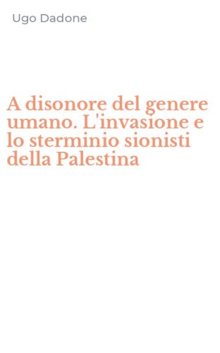 A disonore del genere umano. L'invasione e lo sterminio sionisti della Palestina
