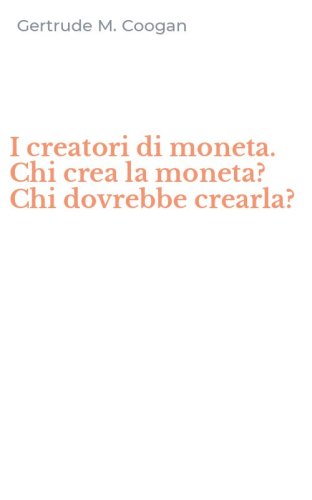 I creatori di moneta. Chi crea la moneta? Chi dovrebbe crearla?