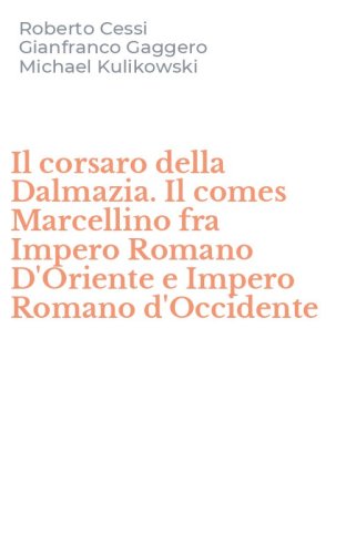 Il corsaro della Dalmazia. Il comes Marcellino fra Impero Romano D'Oriente e Impero Romano d'Occidente