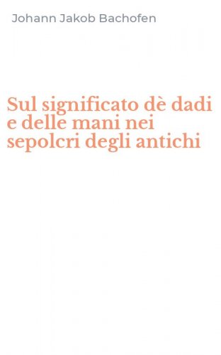 Sul significato d&egrave; dadi e delle mani nei sepolcri degli antichi