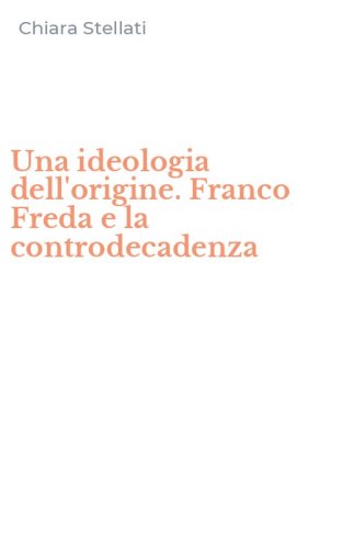 Una ideologia dell'origine. Franco Freda e la controdecadenza
