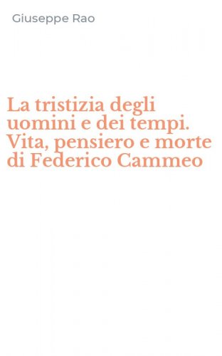 La tristizia degli uomini e dei tempi. Vita, pensiero e morte di Federico Cammeo