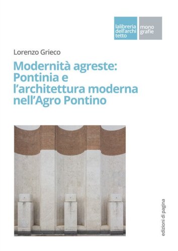 Modernit&agrave; agreste: Pontinia e l'architettura moderna nell'Agro Pontino