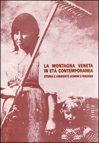 La montagna veneta in et&agrave; contemporanea. Storia e ambiente. Uomini e risorse