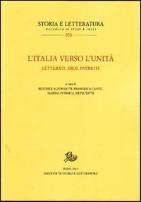 L'Italia verso l'unit&agrave;. Letterati, eroi, patrioti
