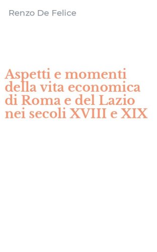 Aspetti e momenti della vita economica di Roma e del Lazio nei secoli XVIII e XIX