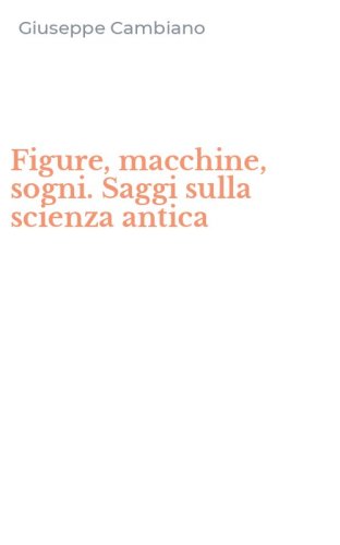 Figure, macchine, sogni. Saggi sulla scienza antica
