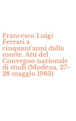 Francesco Luigi Ferrari a cinquant'anni dalla morte. Atti del Convegno nazionale di studi (Modena, 27-28 maggio 1983)