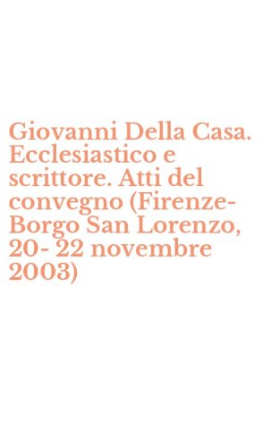 Giovanni Della Casa. Ecclesiastico e scrittore. Atti del convegno (Firenze-Borgo San Lorenzo, 20-22 novembre 2003)