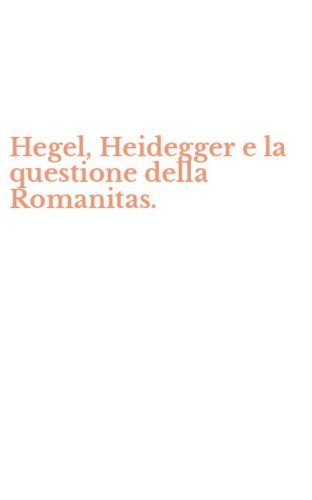 Hegel, Heidegger e la questione della Romanitas.