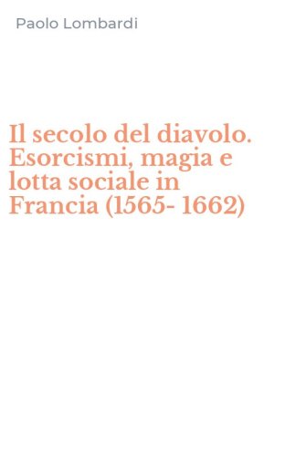 Il secolo del diavolo. Esorcismi, magia e lotta sociale in Francia (1565-1662)