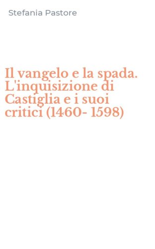 Il vangelo e la spada. L'inquisizione di Castiglia e i suoi critici (1460-1598)