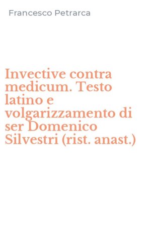 Invective contra medicum. Testo latino e volgarizzamento di ser Domenico Silvestri (rist. anast.)