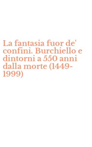 La fantasia fuor de' confini. Burchiello e dintorni a 550 anni dalla morte (1449-1999)