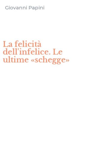 La felicit&agrave; dell'infelice. Le ultime &laquo;schegge&raquo;