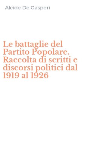 Le battaglie del Partito Popolare. Raccolta di scritti e discorsi politici dal 1919 al 1926