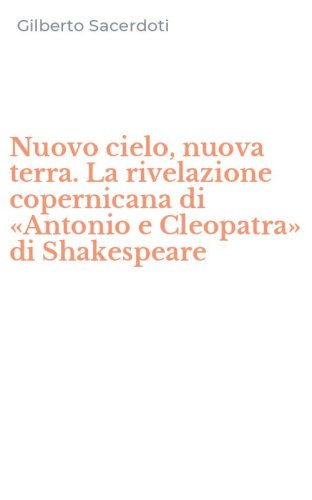 Nuovo cielo, nuova terra. La rivelazione copernicana di &laquo;Antonio e Cleopatra&raquo; di Shakespeare