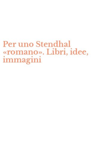 Per uno Stendhal &laquo;romano&raquo;. Libri, idee, immagini