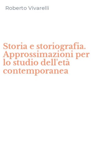 Storia e storiografia. Approssimazioni per lo studio dell'et&agrave; contemporanea