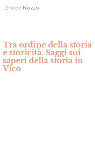 Tra ordine della storia e storicit&agrave;. Saggi sui saperi della storia in Vico
