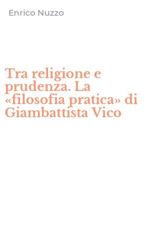 Tra religione e prudenza. La &laquo;filosofia pratica&raquo; di Giambattista Vico