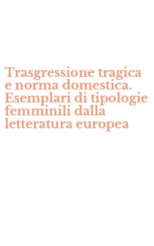 Trasgressione tragica e norma domestica. Esemplari di tipologie femminili dalla letteratura europea