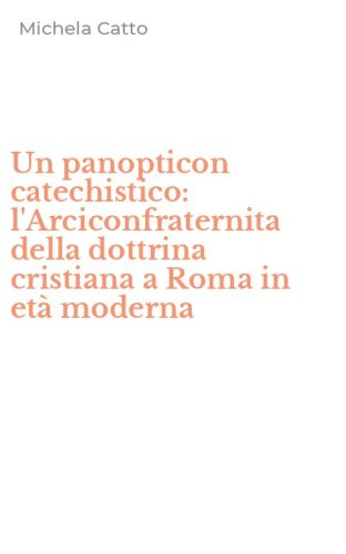 Un panopticon catechistico: l'Arciconfraternita della dottrina cristiana a Roma in et&agrave; moderna